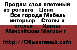 Продам стол плетеный из ротанга › Цена ­ 34 300 - Все города Мебель, интерьер » Столы и стулья   . Ханты-Мансийский,Мегион г.